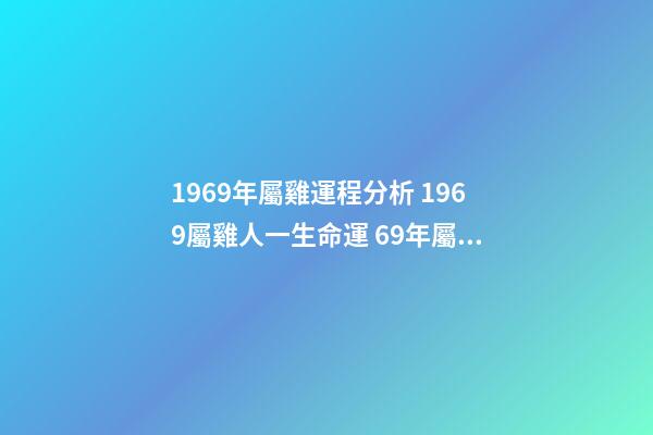 1969年屬雞運程分析 1969屬雞人一生命運 69年屬雞人一生的命運如何-第1張-觀點-玄機派